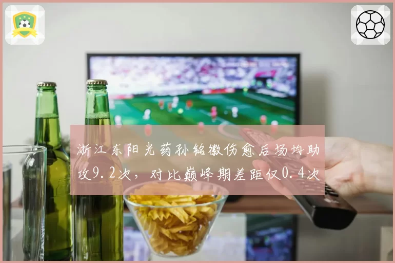 浙江东阳光药孙铭徽伤愈后场均助攻9.2次，对比巅峰期差距仅0.4次