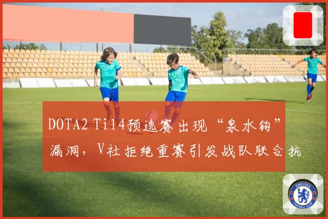 DOTA2 Ti14预选赛出现“泉水钩”漏洞,V社拒绝重赛引发战队联合抗议