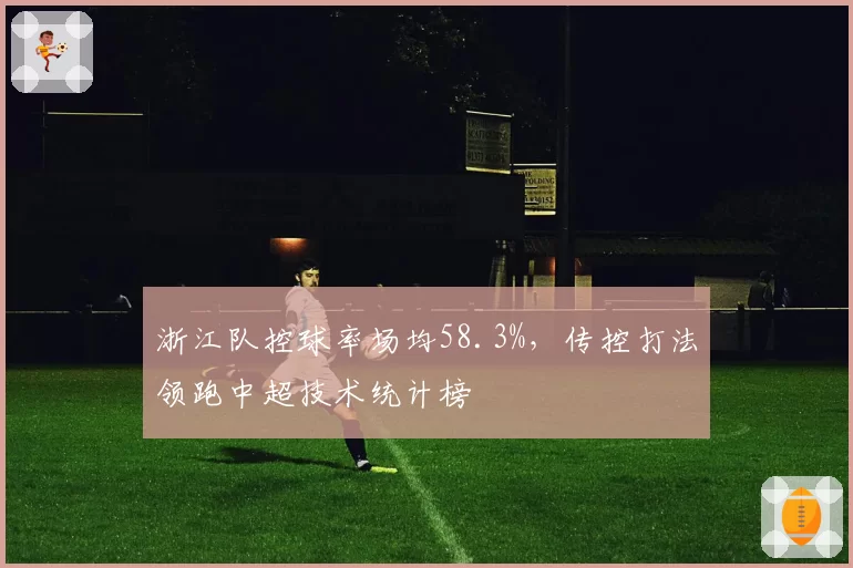 浙江队控球率场均58.3%,传控打法领跑中超技术统计榜
