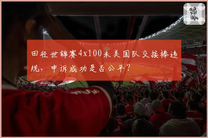 田径世锦赛4x100米美国队交接棒违规,申诉成功是否公平?