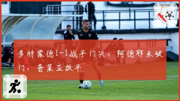 多特蒙德1-1战平门兴,阿德耶米破门,普莱亚扳平