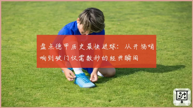 盘点德甲历史最快进球:从开场哨响到破门仅需数秒的经典瞬间