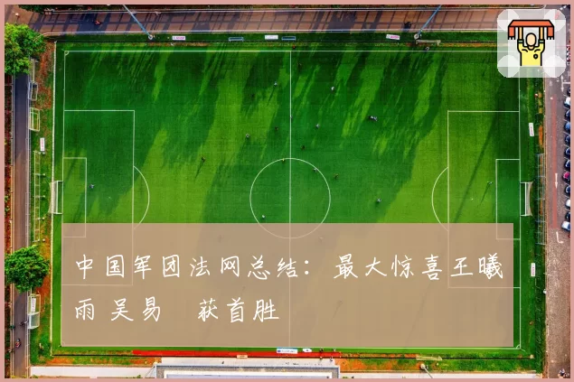 中国军团法网总结：最大惊喜王曦雨 吴易昺获首胜