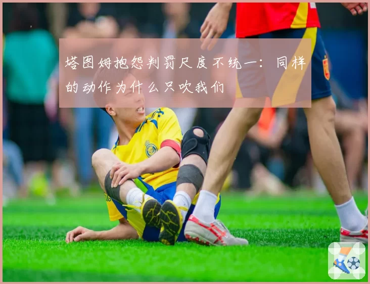 塔图姆抱怨判罚尺度不统一:同样的动作为什么只吹我们