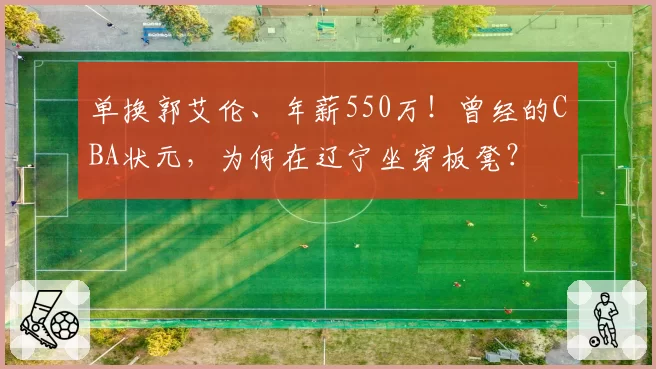 单换郭艾伦、年薪550万!曾经的CBA状元,为何在辽宁坐穿板凳?