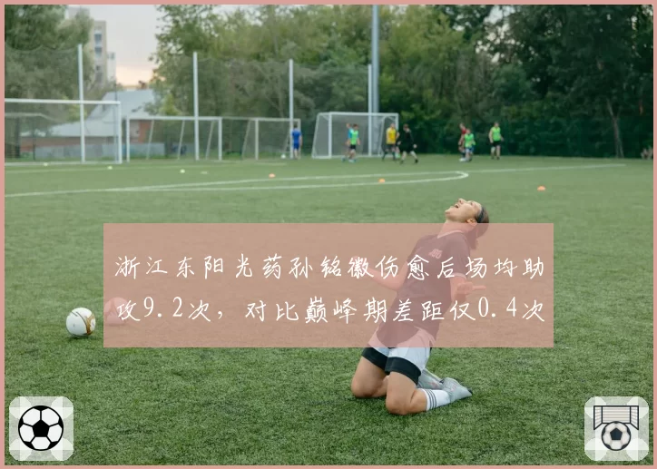 浙江东阳光药孙铭徽伤愈后场均助攻9.2次，对比巅峰期差距仅0.4次