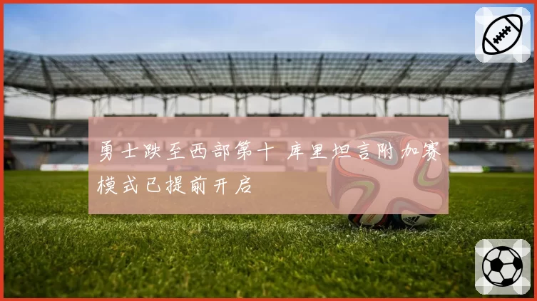 勇士跌至西部第十 库里坦言附加赛模式已提前开启