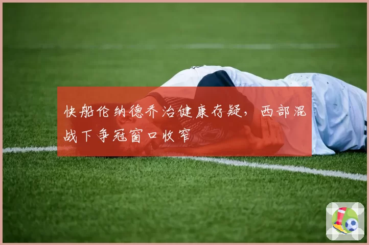 快船伦纳德乔治健康存疑，西部混战下争冠窗口收窄
