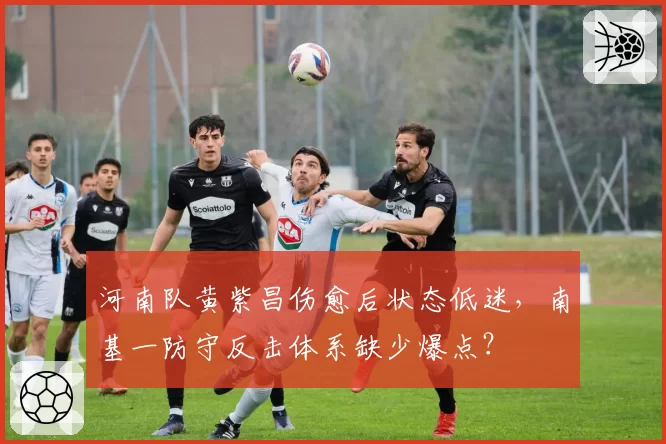河南队黄紫昌伤愈后状态低迷，南基一防守反击体系缺少爆点？