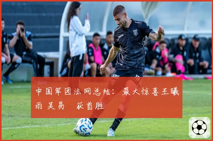中国军团法网总结：最大惊喜王曦雨 吴易昺获首胜