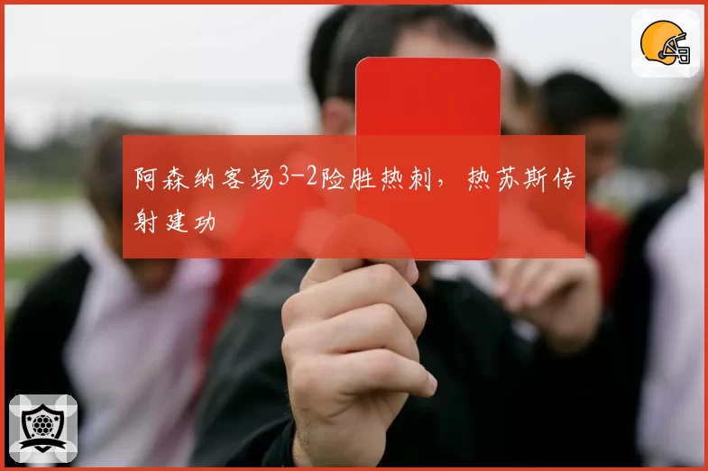 阿森纳客场3-2险胜热刺，热苏斯传射建功