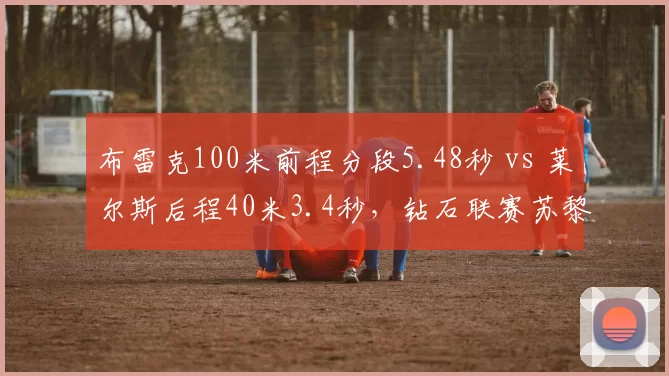 布雷克100米前程分段5.48秒 vs 莱尔斯后程40米3.4秒，钻石联赛苏黎世站巅峰对抗前瞻