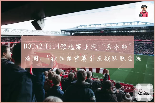 DOTA2 Ti14预选赛出现“泉水钩”漏洞,V社拒绝重赛引发战队联合抗议
