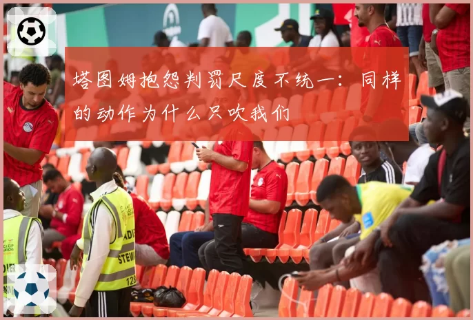塔图姆抱怨判罚尺度不统一：同样的动作为什么只吹我们
