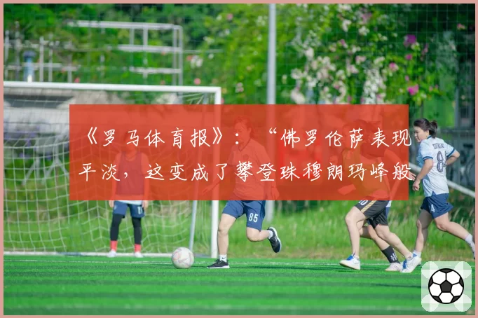 《罗马体育报》：“佛罗伦萨表现平淡，这变成了攀登珠穆朗玛峰般的挑战”