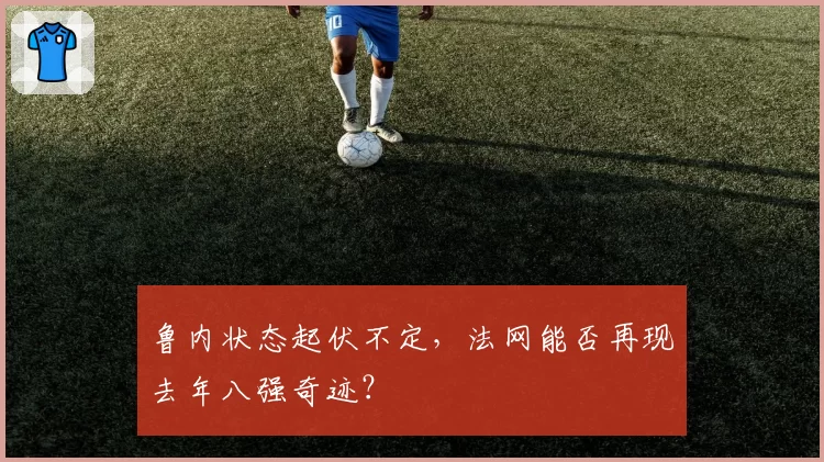 鲁内状态起伏不定，法网能否再现去年八强奇迹？
