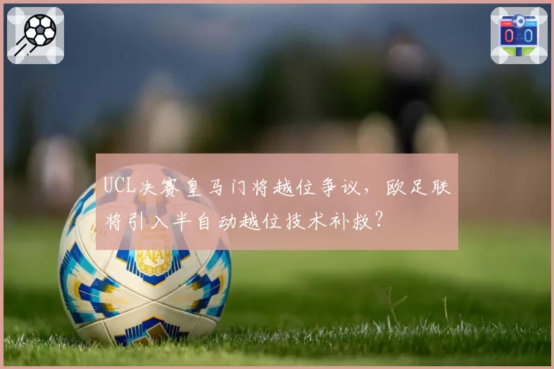 UCL决赛皇马门将越位争议，欧足联将引入半自动越位技术补救？