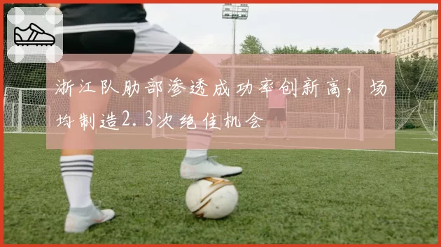 浙江队肋部渗透成功率创新高,场均制造2.3次绝佳机会